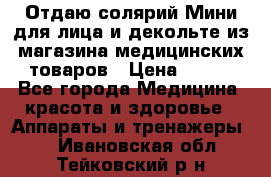 Отдаю солярий Мини для лица и декольте из магазина медицинских товаров › Цена ­ 450 - Все города Медицина, красота и здоровье » Аппараты и тренажеры   . Ивановская обл.,Тейковский р-н